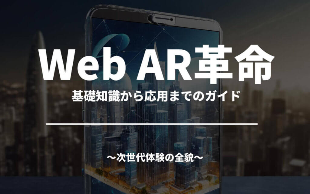 Web AR革命 – 基礎知識から応用までのガイド〜次世代体験の全貌〜