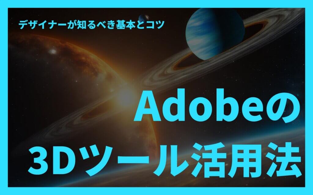 Adobeの3Dツール活用法：デザイナーが知るべき基本とコツ