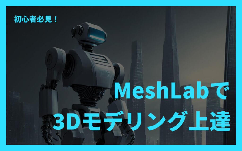 Meshlab初心者必見！3Dモデリング上達への道のり