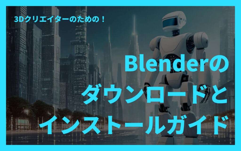 3DクリエイターのためのBlenderダウンロードとインストールガイド