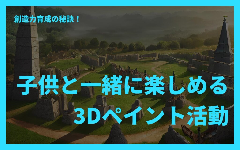 子供と一緒に楽しめる3Dペイント活動｜創造力育成の秘訣