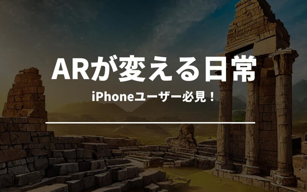 iPhoneユーザー必見！AR体験が変える日常生活