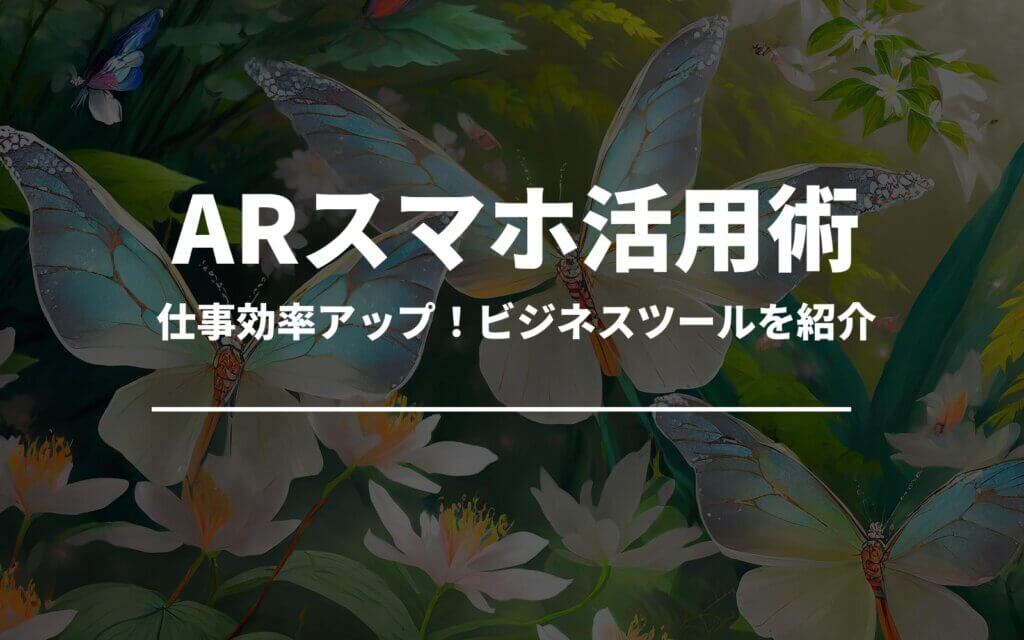 仕事効率アップ！ARスマホを活用したビジネスツール紹介