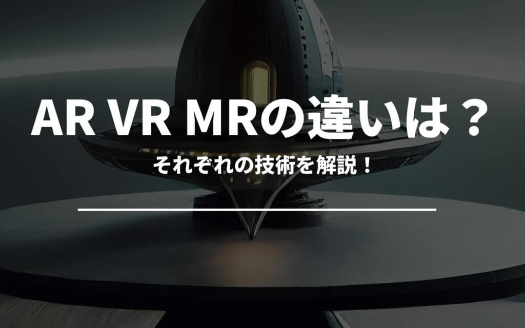 AR VR MRの違いとは？それぞれの技術を解説