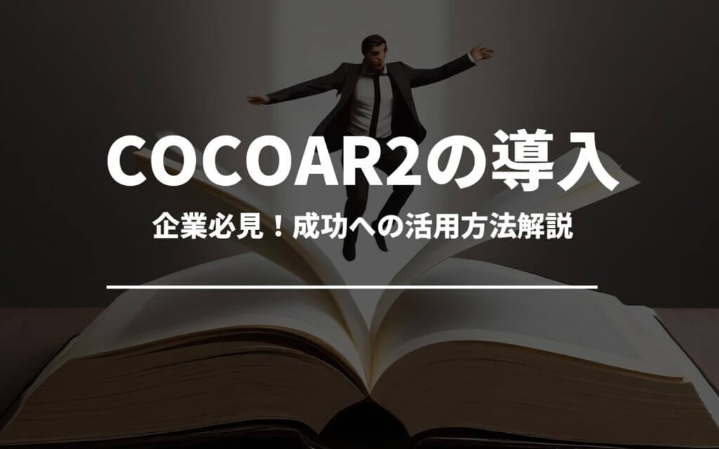 COCOA2導入企業必見！成功への活用方法解説