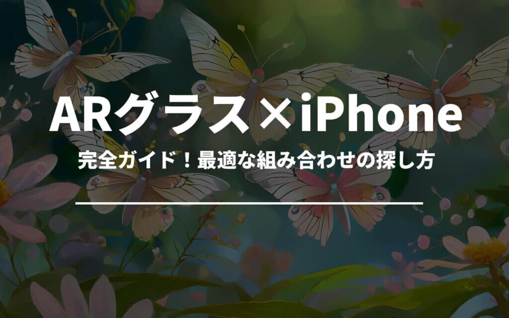 ARグラス×iPhone完全ガイド！最適な組み合わせの探し方