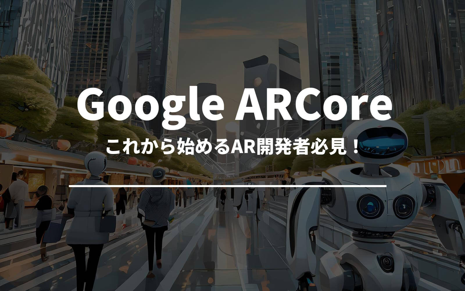 これから始めるAR開発者必見！Google ARCore完全入門