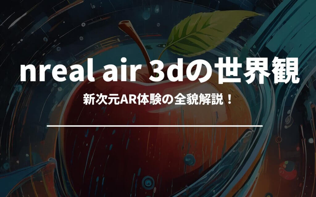 nreal air 3dの世界観！新次元AR体験の全貌解説