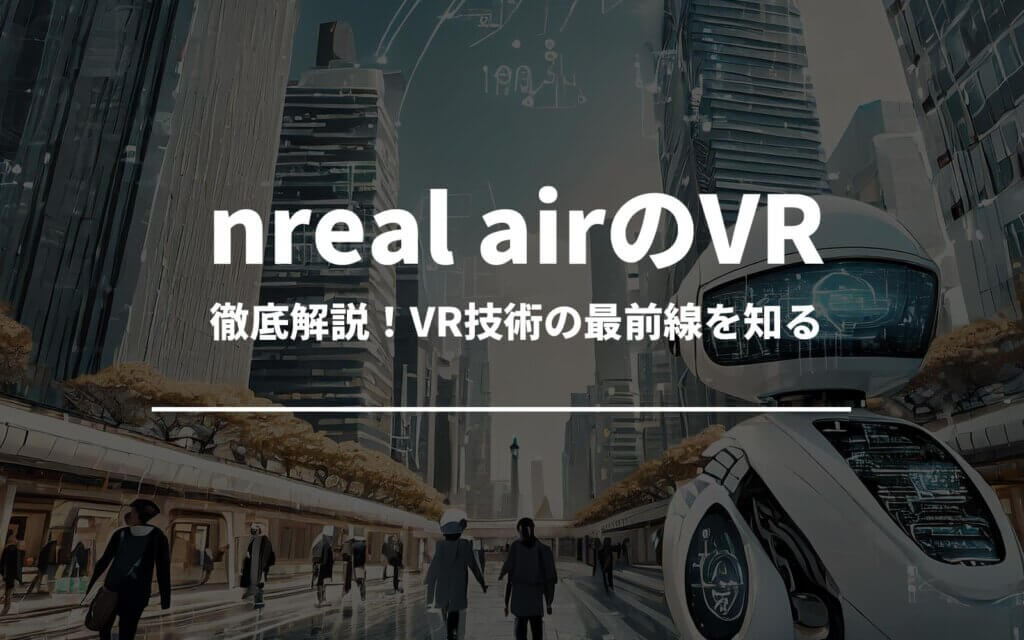 nreal air vrを徹底分析！VR技術の最前線を知る