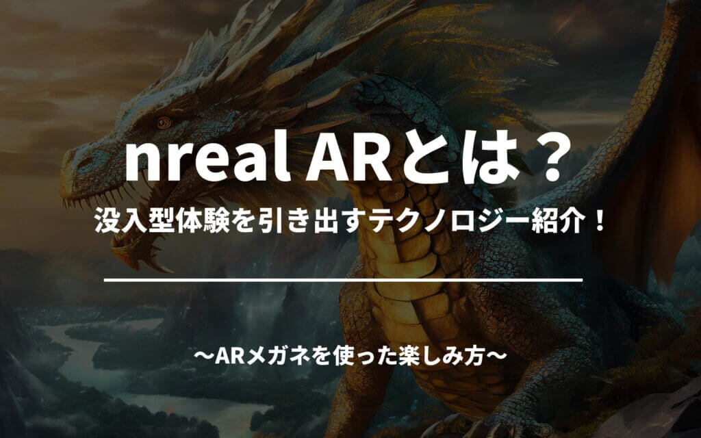 nreal ARとは？没入型体験を引き出すテクノロジー紹介！ARメガネを使った楽しみ方