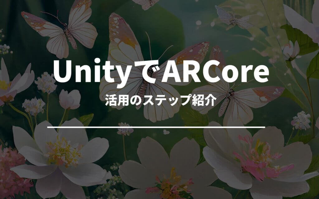 UnityでAR体験を！ARCore活用のステップ紹介