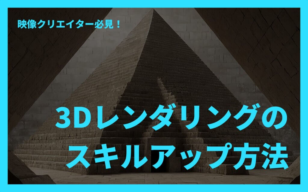 映像クリエイター必見！3Dレンダリングのスキルアップ方法