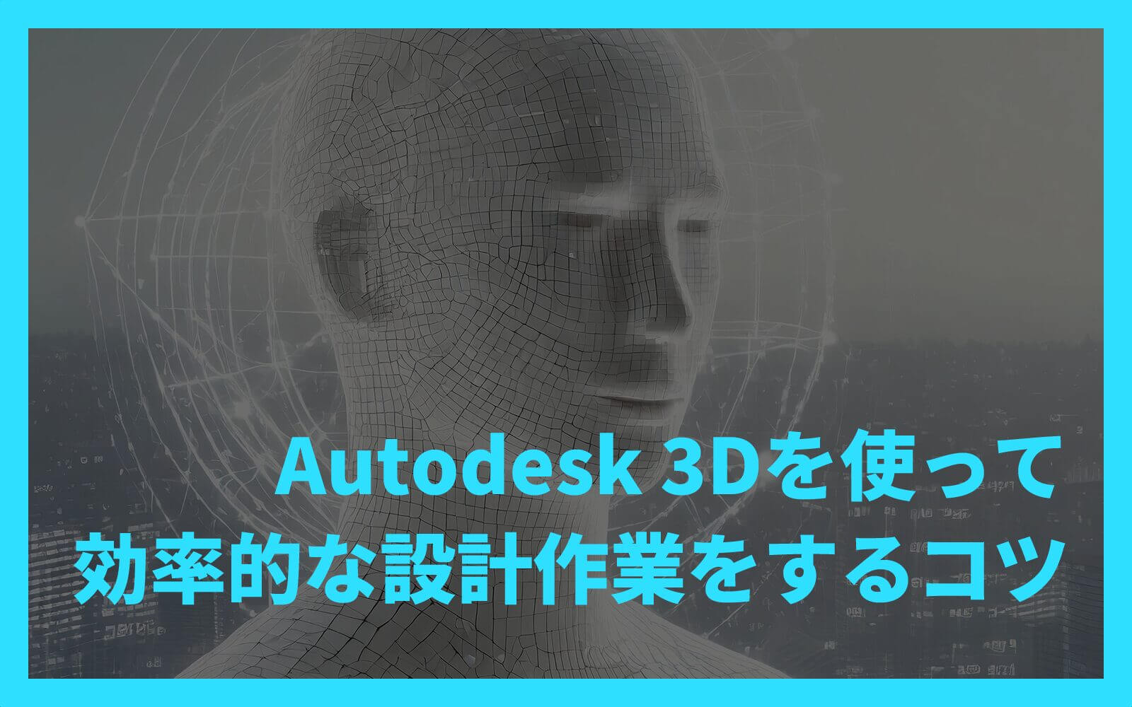 Autodesk 3Dを使って効率的な設計作業をするコツ