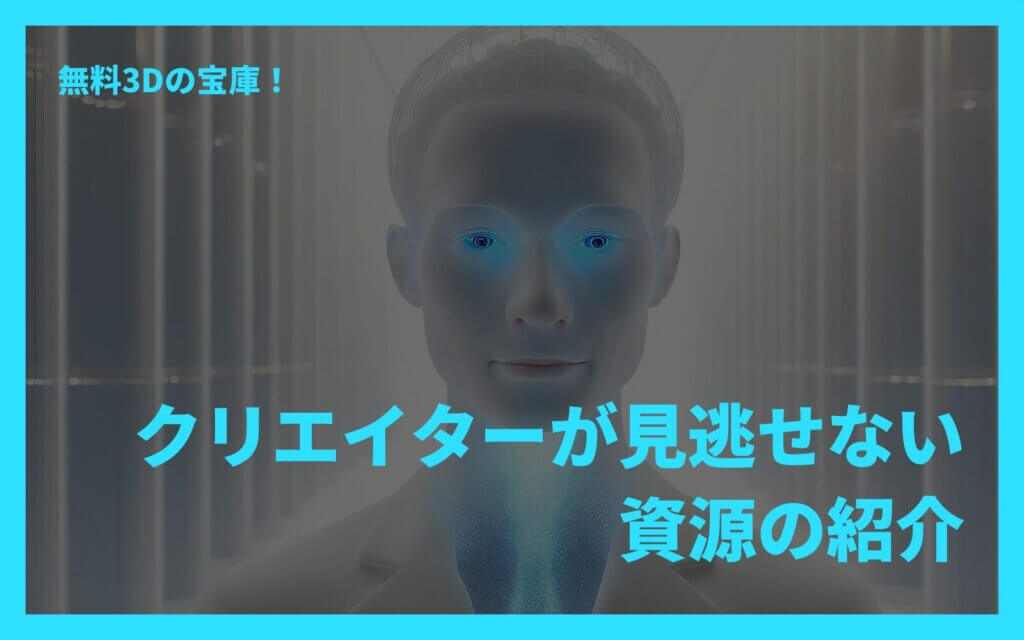 無料3Dの宝庫！クリエイターが見逃せない資源の紹介