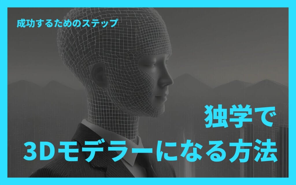 独学で3Dモデラーになる方法 – 成功するためのステップ