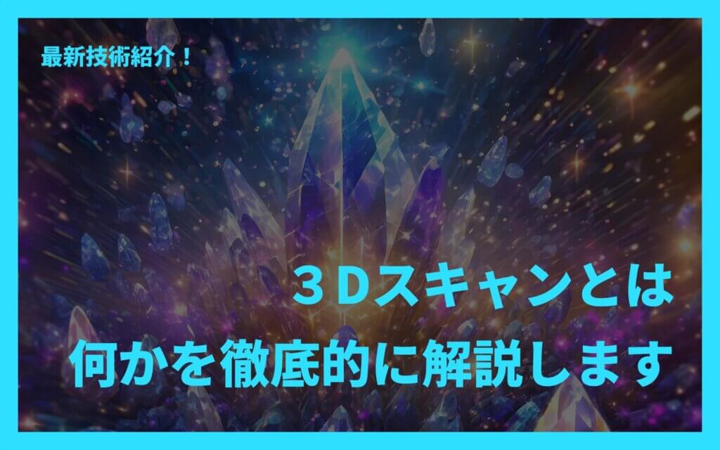 最新技術紹介！３Dスキャンとは何かを徹底的に解説します