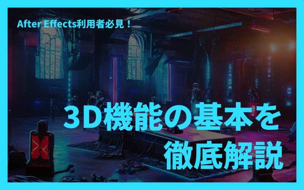 After Effects利用者必見！3D機能の基本を徹底解説