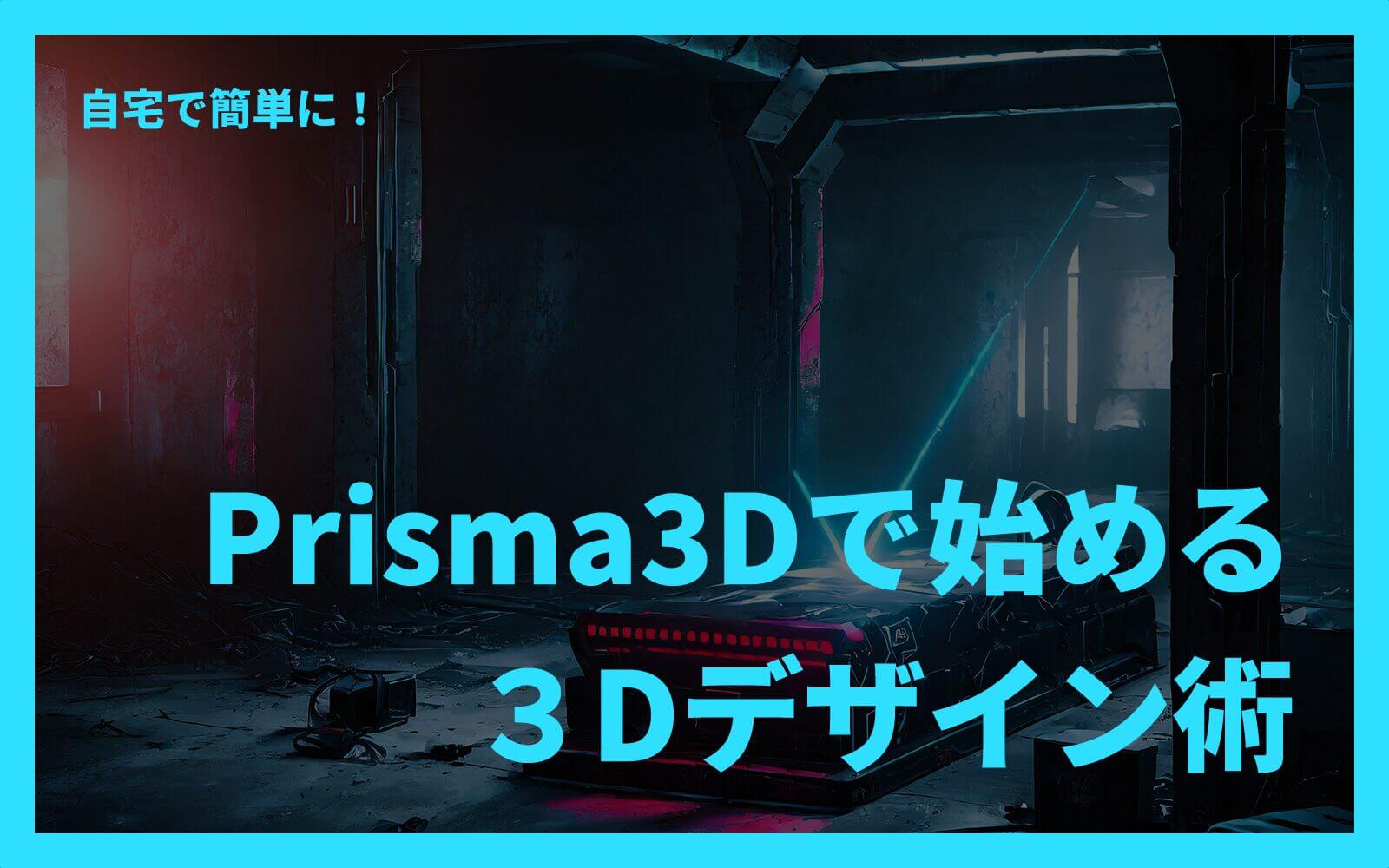 自宅で簡単に！Prisma3Dで始める３Dデザイン術