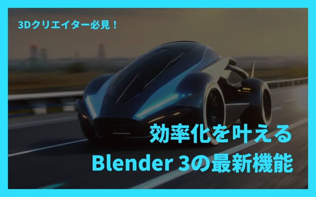 3Dクリエイター必見！効率化を叶えるBlender 3の最新機能