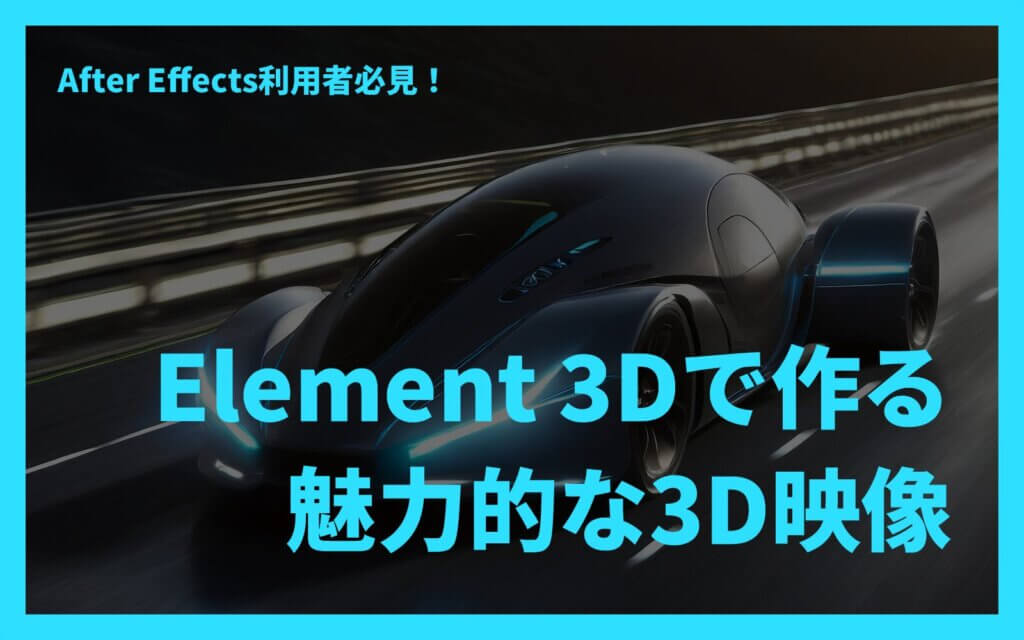 After Effects利用者必見！Element 3Dで作る魅力的な3D映像