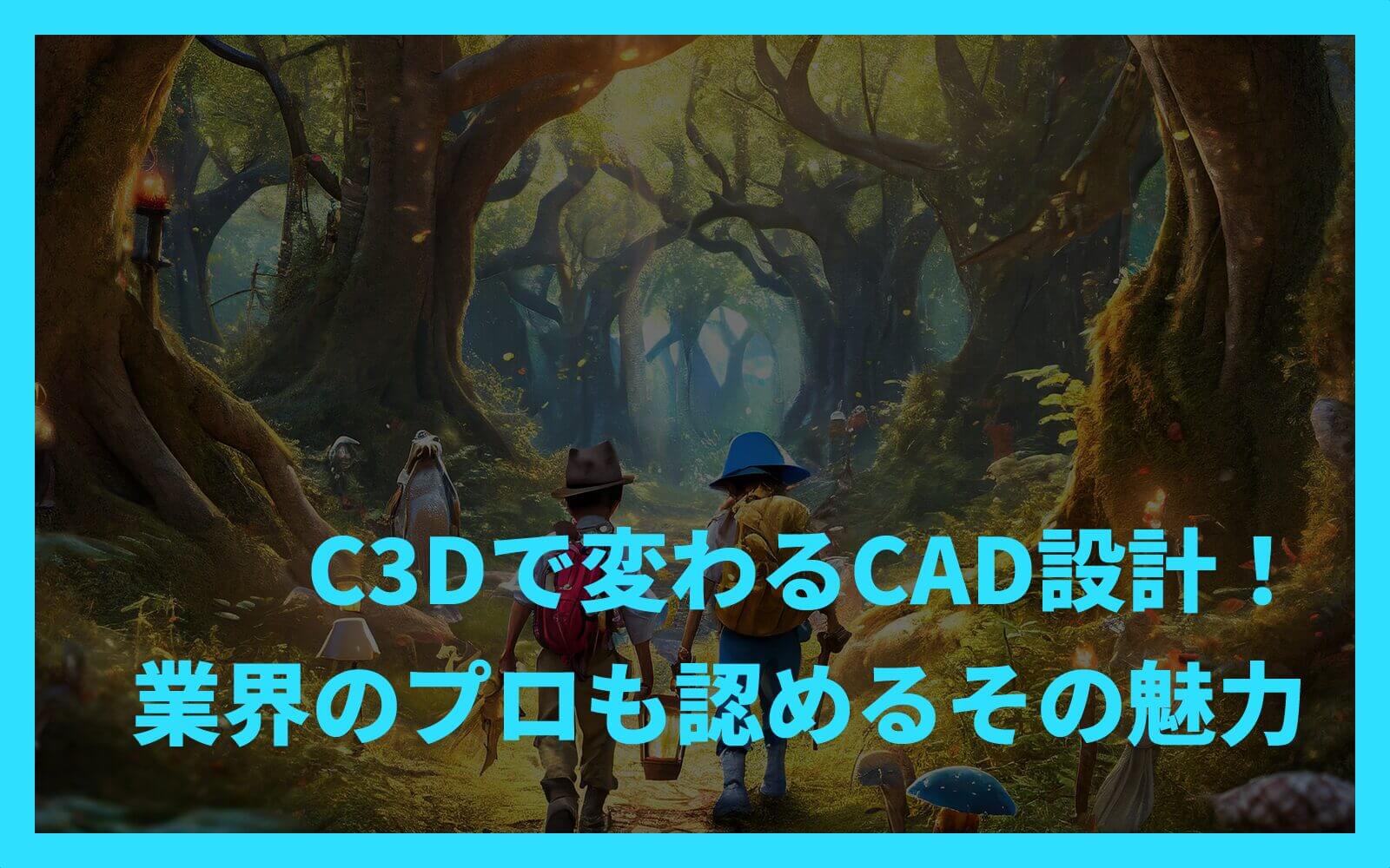 C3Dで変わるCAD設計！業界のプロも認めるその魅力