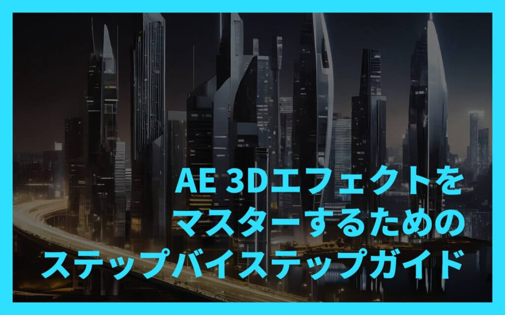 AE 3Dエフェクトをマスターするためのステップバイステップガイド