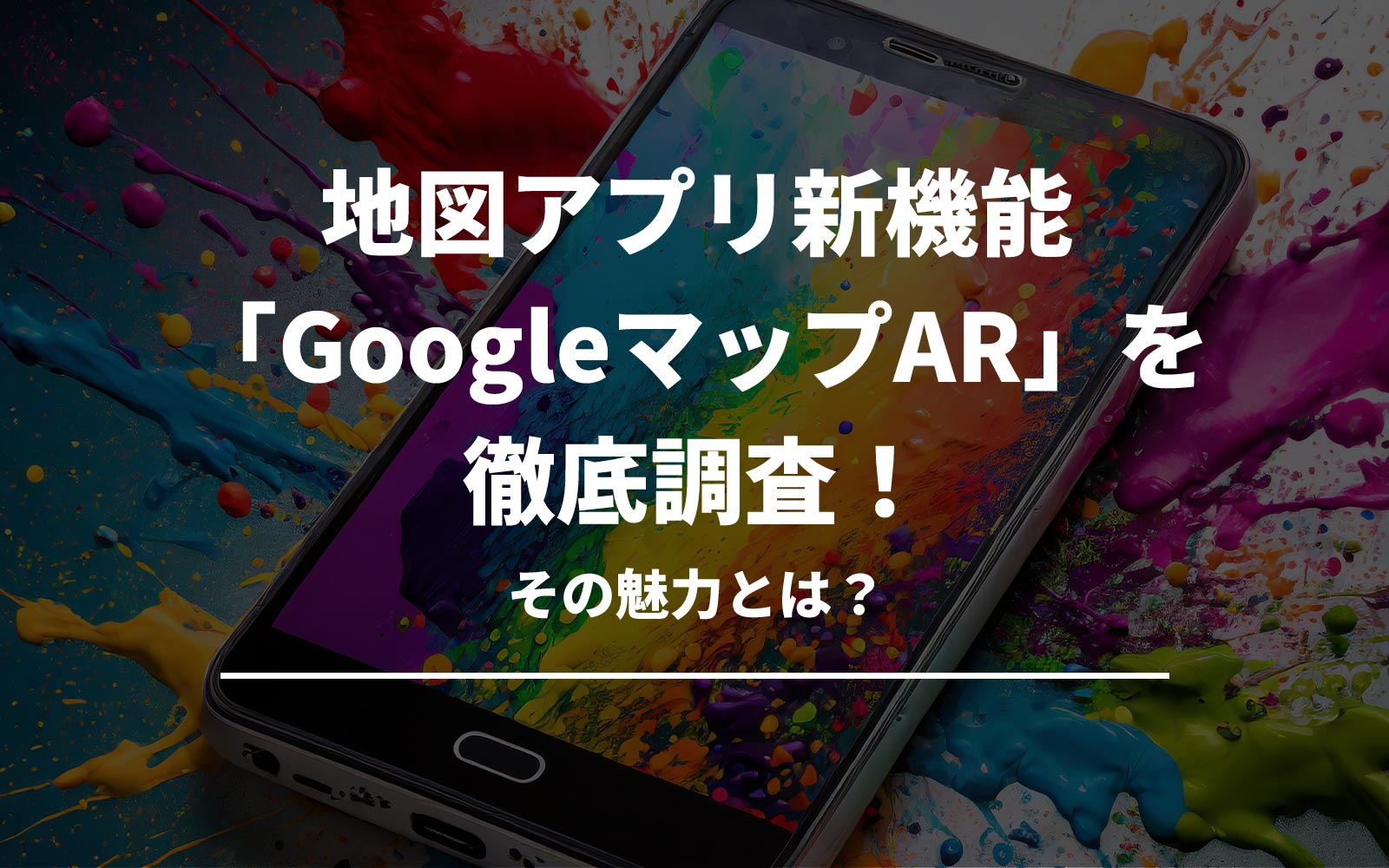 地図アプリ新機能「GoogleマップAR」を徹底調査！その魅力とは？