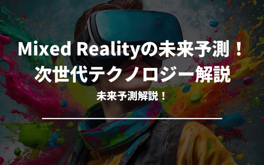 Mixed Realityの未来予測！次世代テクノロジー解説