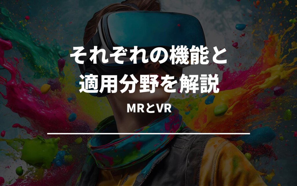 MRとVR、それぞれの機能と適用分野を解説