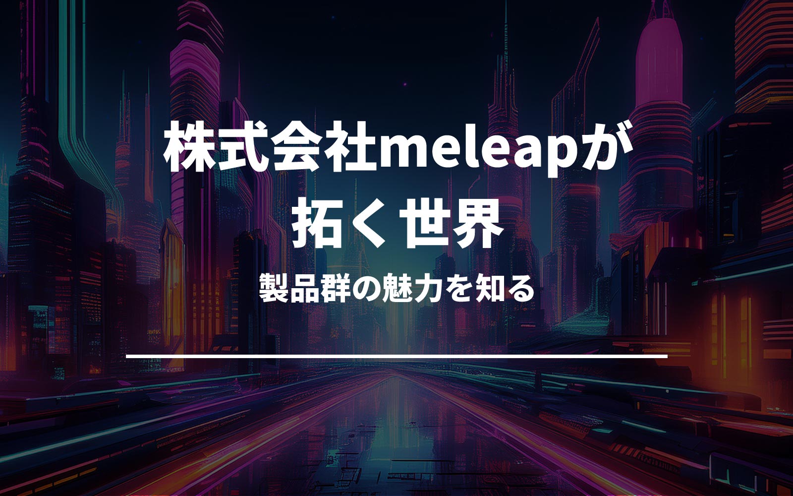 株式会社meleapが拓く世界と製品群の魅力を知る