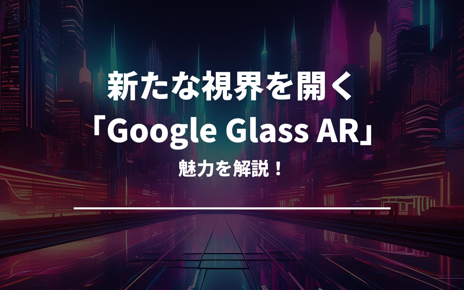 新たな視界を開く「Google Glass AR」の魅力を解説