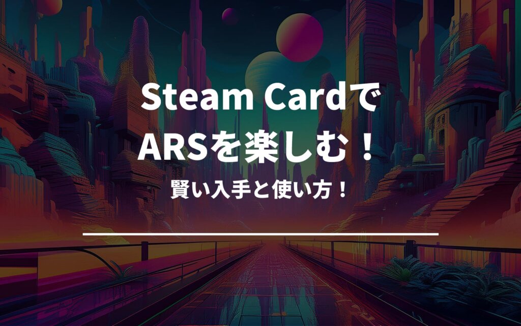 Steam CardでARSを楽しむ！賢い入手と使い方