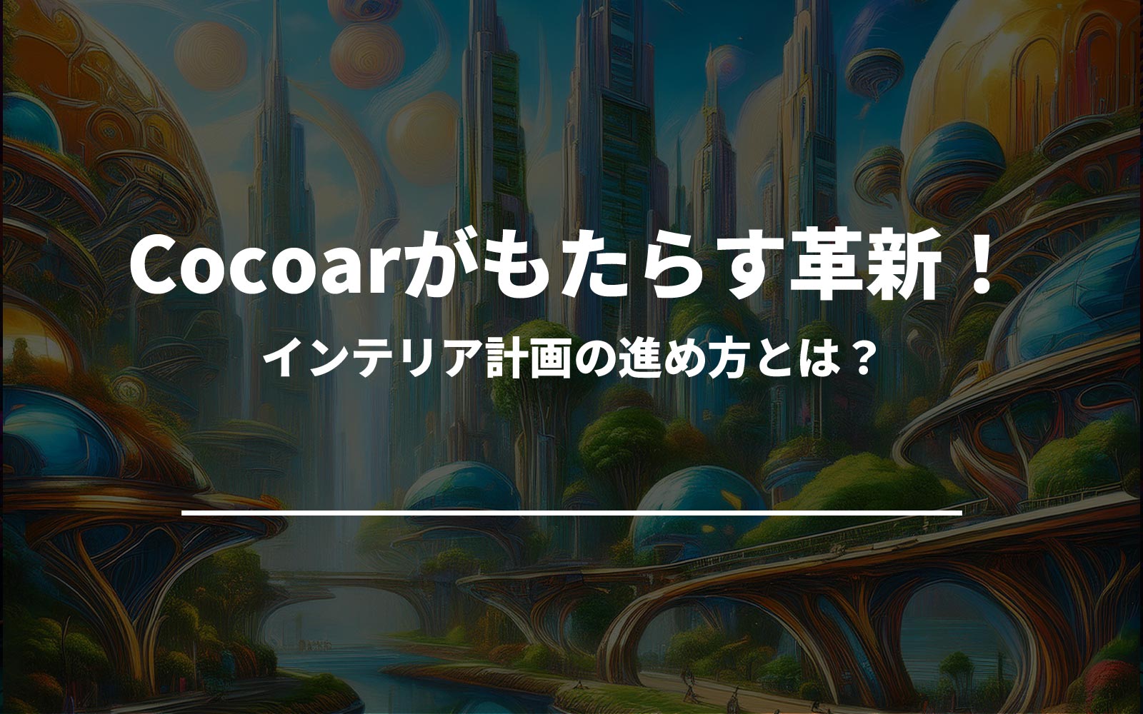 Cocoarがもたらす革新！インテリア計画の進め方とは？