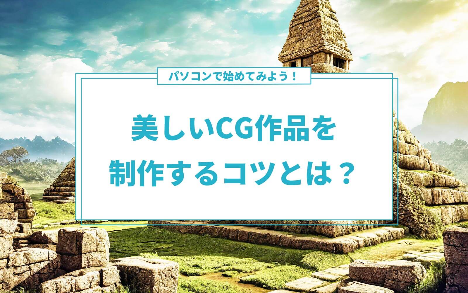 パソコンで始めてみよう！美しいCG作品を制作するコツとは？