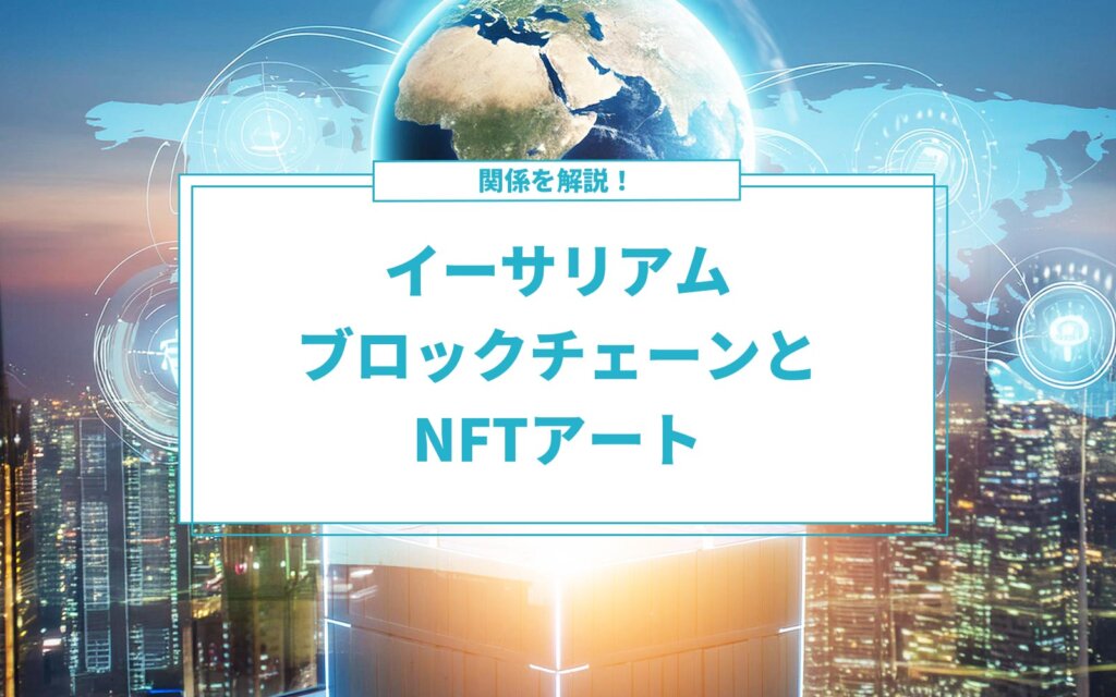 イーサリアムブロックチェーンとNFTアートの関係解説