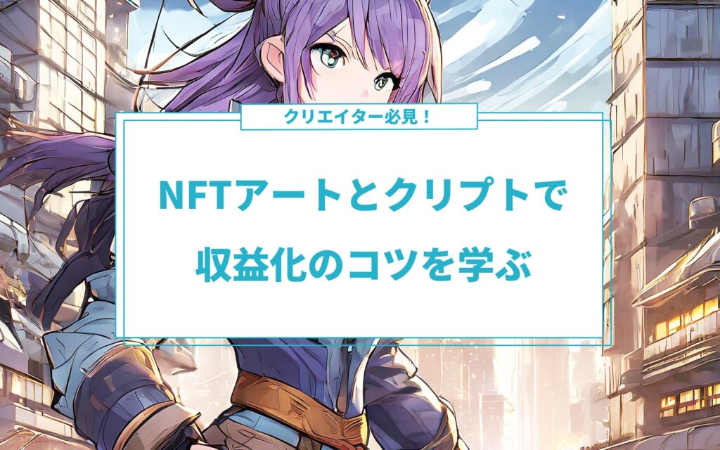 クリエイター必見！NFTアートとクリプトで収益化のコツを学ぶ