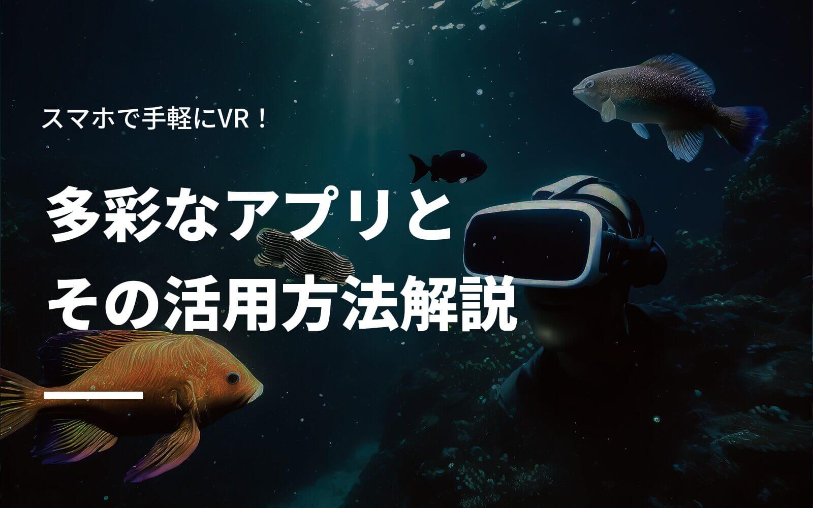 スマホで手軽にVR！多彩なアプリとその活用方法解説