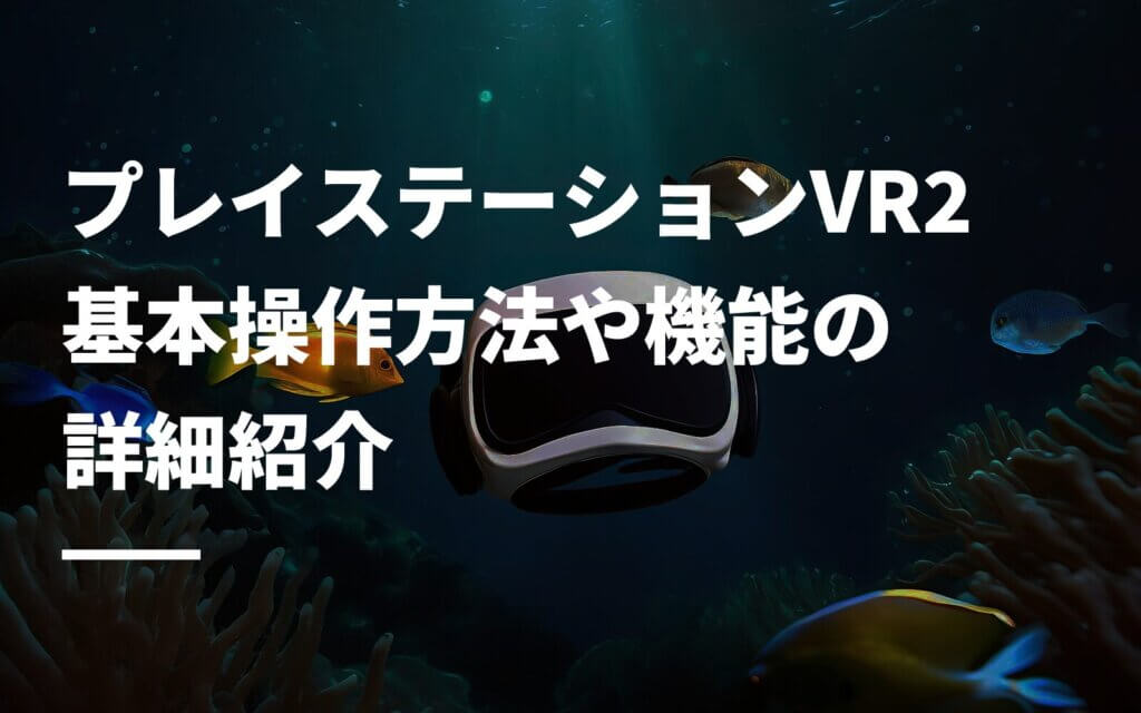 プレイステーションVR2基本操作方法や機能の詳細紹介