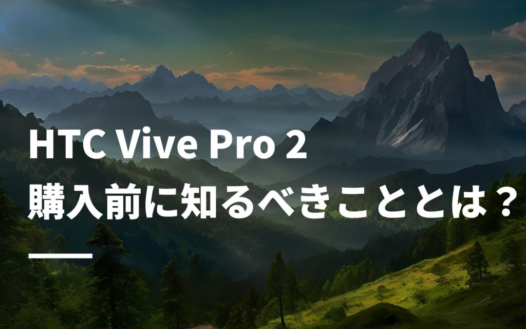 HTC Vive Pro 2購入前に知るべきこととは？