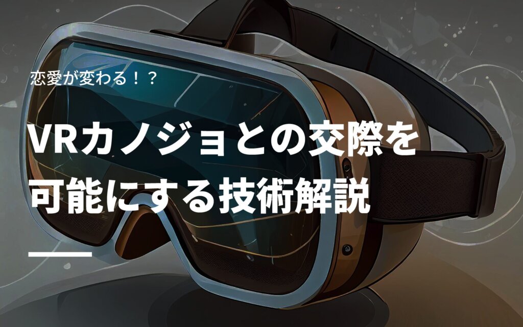 恋愛が変わる！？VRカノジョとの交際を可能にする技術解説